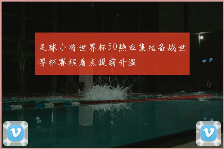 足球小将世界杯50热血集结备战世界杯赛程看点提前升温