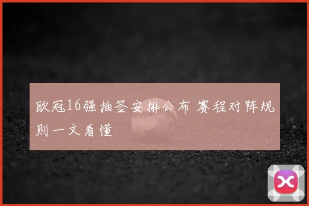 欧冠16强抽签安排公布 赛程对阵规则一文看懂