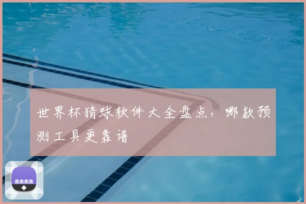 世界杯猜球软件大全盘点,哪款预测工具更靠谱