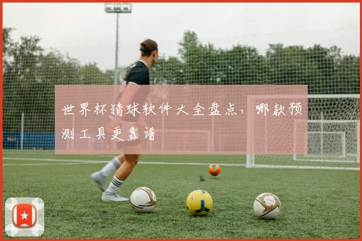 世界杯猜球软件大全盘点,哪款预测工具更靠谱