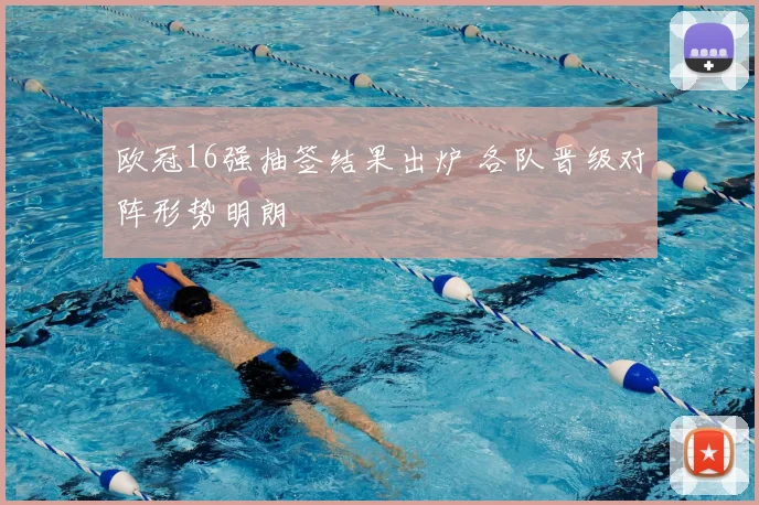 欧冠16强抽签结果出炉 各队晋级对阵形势明朗