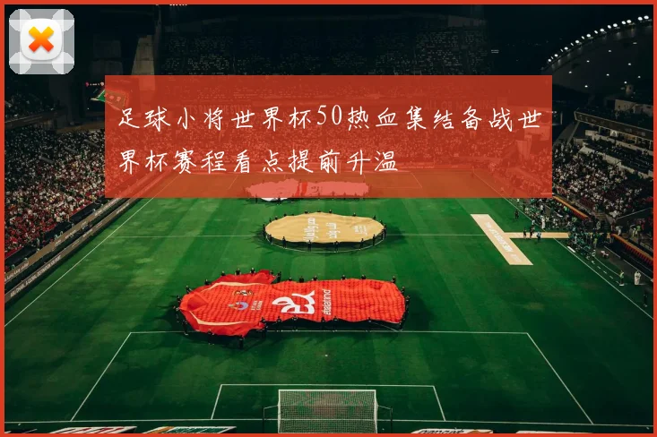 足球小将世界杯50热血集结备战世界杯赛程看点提前升温