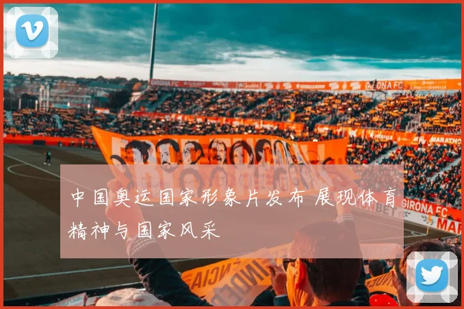 中国奥运国家形象片发布 展现体育精神与国家风采